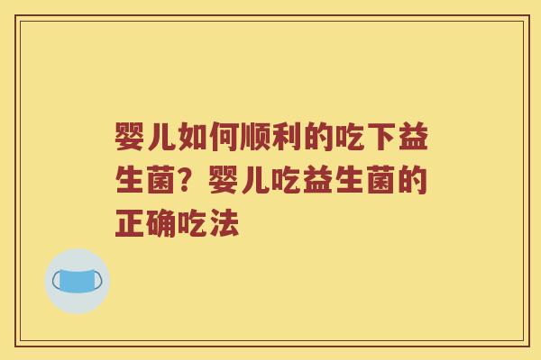 婴儿如何顺利的吃下益生菌？婴儿吃益生菌的正确吃法