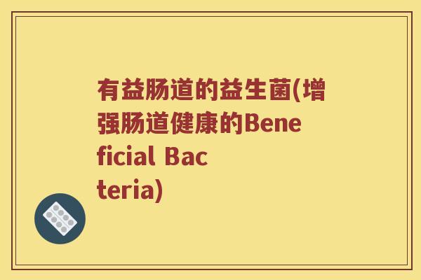 有益肠道的益生菌(增强肠道健康的Beneficial Bacteria)