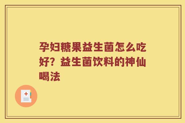 孕妇糖果益生菌怎么吃好?益生菌饮料的神仙喝法 孕妇糖果益生菌怎么吃好?益生菌饮料的神仙喝法