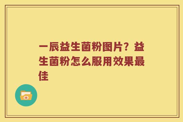 一辰益生菌粉图片？益生菌粉怎么服用效果最佳