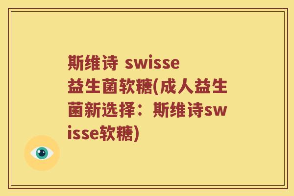 斯维诗 swisse益生菌软糖(成人益生菌新选择：斯维诗swisse软糖)