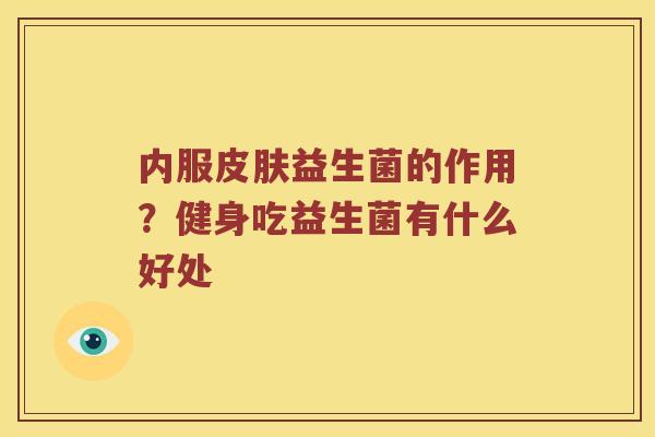 内服益生菌的作用？健身吃益生菌有什么好处