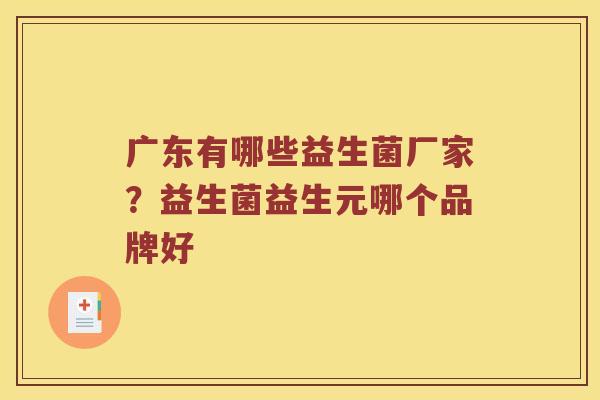 广东有哪些益生菌厂家？益生菌益生元哪个品牌好