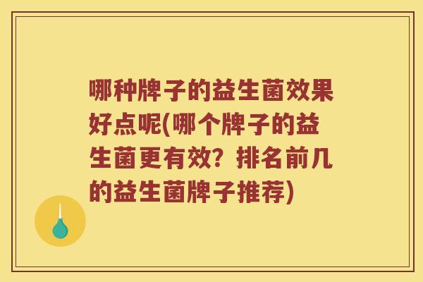 哪种牌子的益生菌效果好点呢(哪个牌子的益生菌更有效?排名前几的益生菌牌子推荐) 哪种牌子的益生菌效果好点呢(哪个牌子的益生菌更有效?排名前几的益生菌牌子推荐)