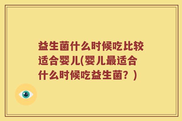 益生菌什么时候吃比较适合婴儿(婴儿最适合什么时候吃益生菌？)