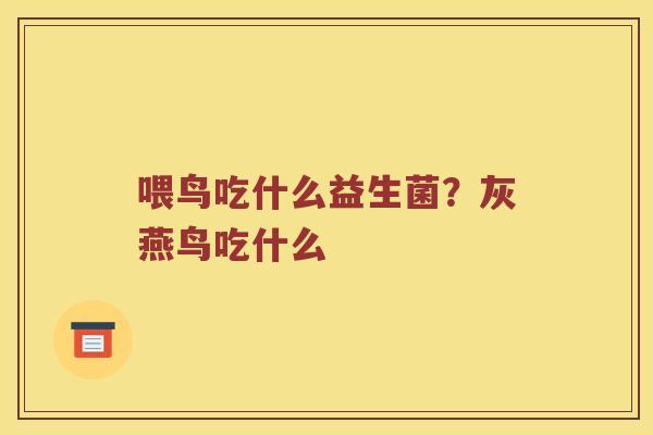 喂鸟吃什么益生菌？灰燕鸟吃什么