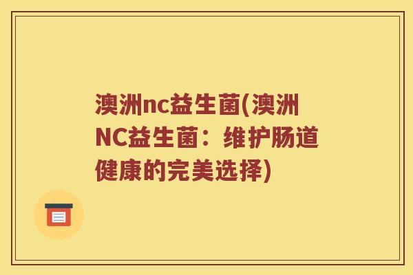 澳洲nc益生菌(澳洲NC益生菌：维护肠道健康的完美选择)