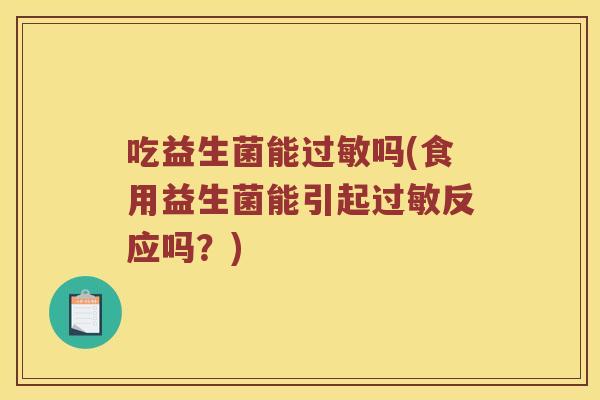 吃益生菌能过敏吗(食用益生菌能引起过敏反应吗？)
