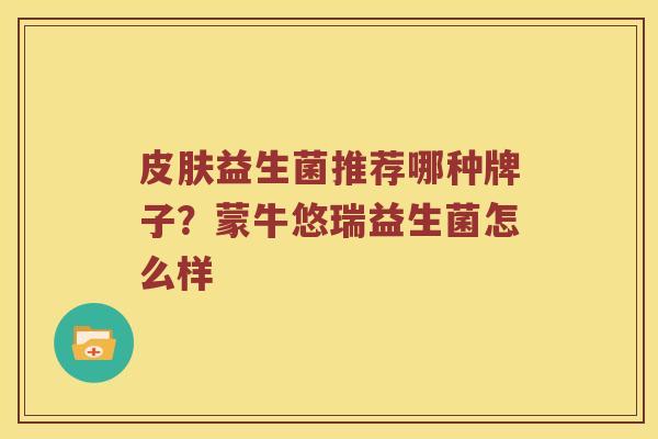 益生菌推荐哪种牌子?蒙牛悠瑞益生菌怎么样 益生菌推荐哪种牌子?蒙牛悠瑞益生菌怎么样