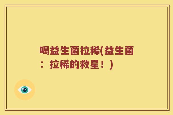 喝益生菌拉稀(益生菌：拉稀的救星！)