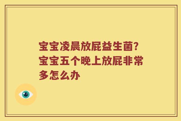 宝宝凌晨放屁益生菌?宝宝五个晚上放屁非常多怎么办 宝宝凌晨放屁益生菌?宝宝五个晚上放屁非常多怎么办