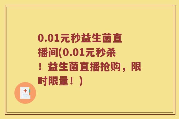 0.01元秒益生菌直播间(0.01元秒杀!益生菌直播抢购,限时限量!) 0.01元秒益生菌直播间(0.01元秒杀!益生菌直播抢购,限时限量!)