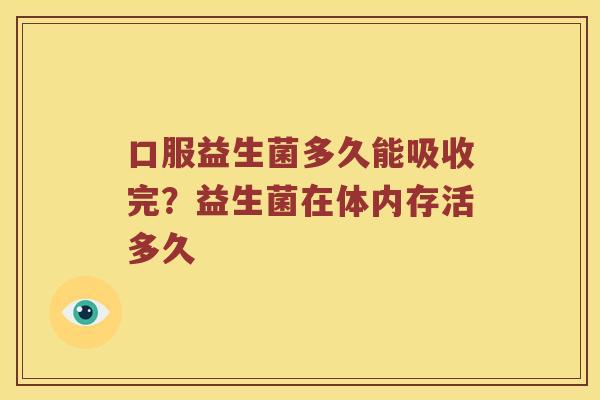 口服益生菌多久能吸收完？益生菌在体内存活多久