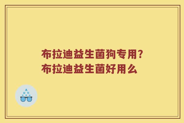 布拉迪益生菌狗专用？布拉迪益生菌好用么