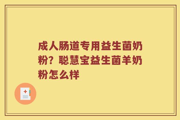 成人肠道专用益生菌奶粉？聪慧宝益生菌羊奶粉怎么样