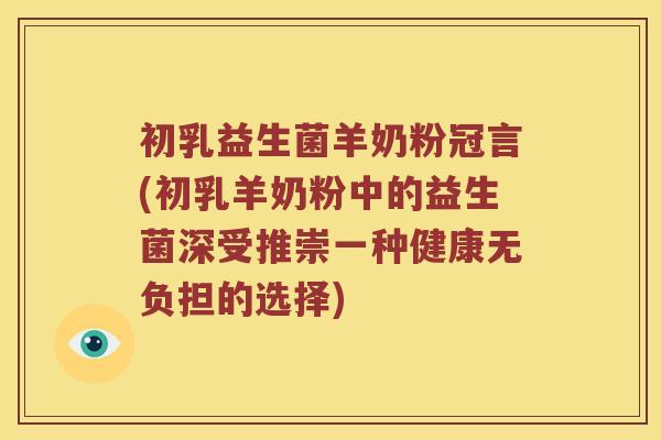 初乳益生菌羊奶粉冠言(初乳羊奶粉中的益生菌深受推崇一种健康无负担的选择)