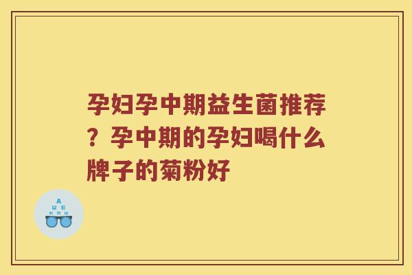 孕妇孕中期益生菌推荐?孕中期的孕妇喝什么牌子的菊粉好 孕妇孕中期益生菌推荐?孕中期的孕妇喝什么牌子的菊粉好