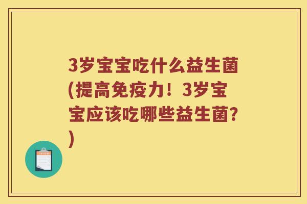 3岁宝宝吃什么益生菌(提高免疫力！3岁宝宝应该吃哪些益生菌？)