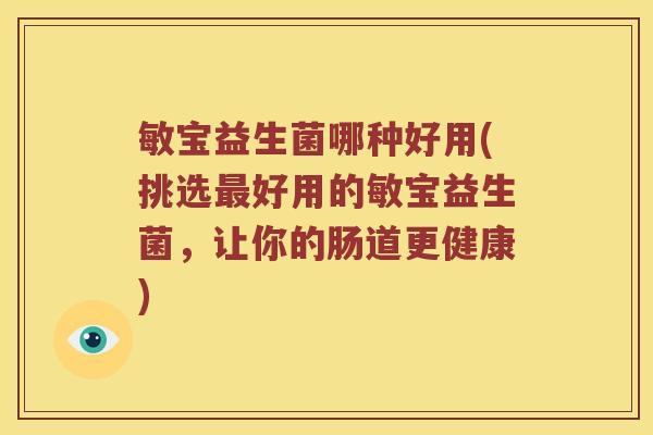 敏宝益生菌哪种好用(挑选最好用的敏宝益生菌，让你的肠道更健康)