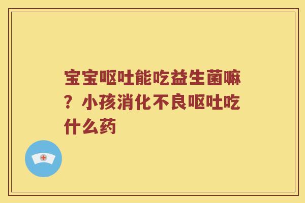 宝宝能吃益生菌嘛？小孩吃什么药