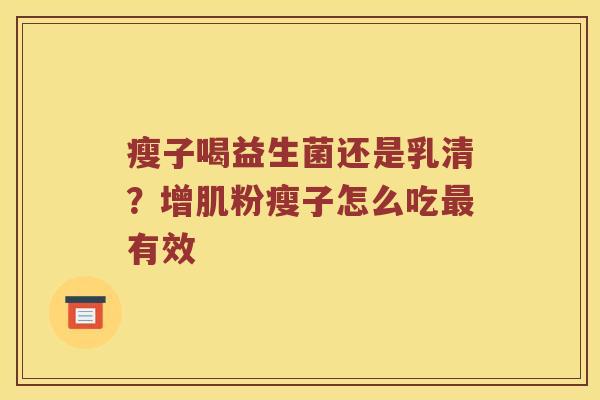 瘦子喝益生菌还是乳清？增肌粉瘦子怎么吃最有效
