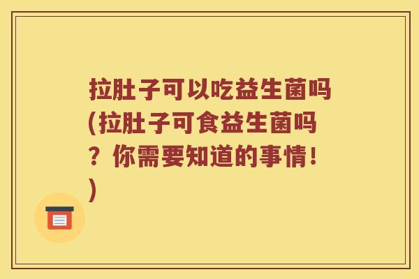 拉肚子可以吃益生菌吗(拉肚子可食益生菌吗？你需要知道的事情！)