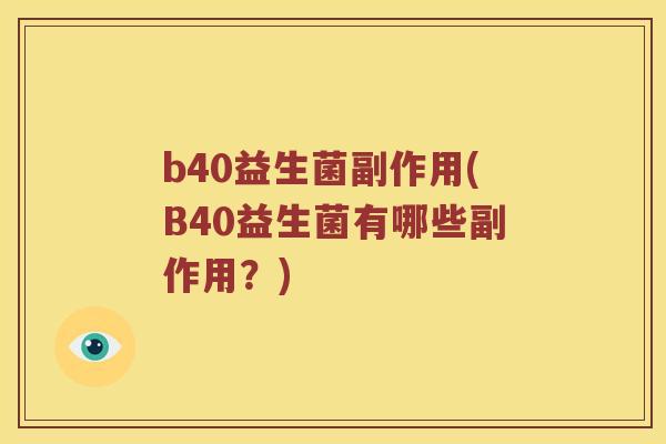 b40益生菌副作用(B40益生菌有哪些副作用?) b40益生菌副作用(B40益生菌有哪些副作用?)