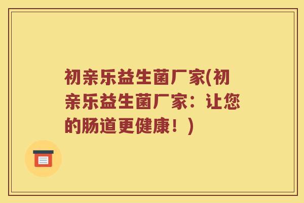 初亲乐益生菌厂家(初亲乐益生菌厂家：让您的肠道更健康！)