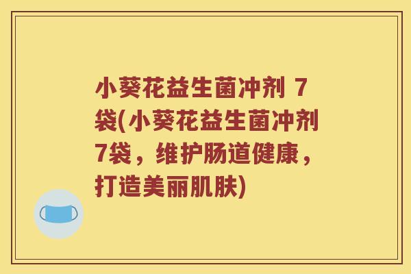 小葵花益生菌冲剂 7袋(小葵花益生菌冲剂7袋，维护肠道健康，打造美丽肌肤)