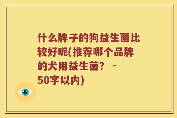什么牌子的狗益生菌比较好呢？推荐哪个品牌的犬用益生菌？