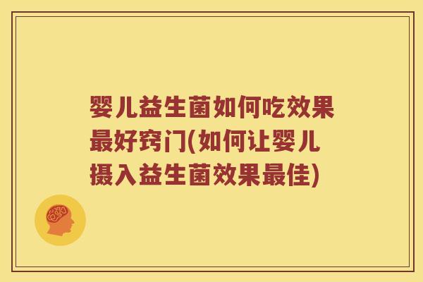 婴儿益生菌如何吃效果好窍门(如何让婴儿摄入益生菌效果佳) 婴儿益生菌如何吃效果好窍门(如何让婴儿摄入益生菌效果佳)