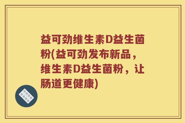 益可劲维生素D益生菌粉(益可劲发布新品，维生素D益生菌粉，让肠道更健康)