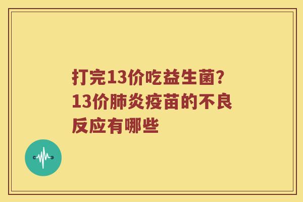打完13价吃益生菌?13价炎疫苗的不良反应有哪些 打完13价吃益生菌?13价炎疫苗的不良反应有哪些