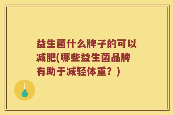 益生菌什么牌子的可以减肥(哪些益生菌品牌有助于减轻体重？)