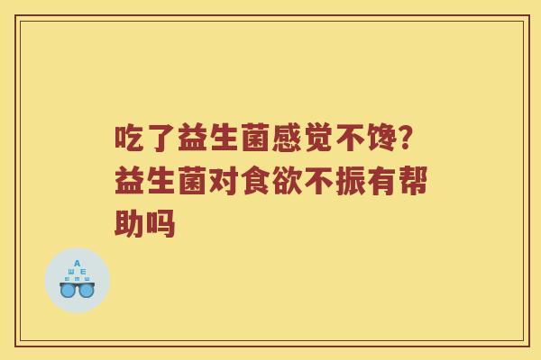 吃了益生菌感觉不馋？益生菌对不振有帮助吗