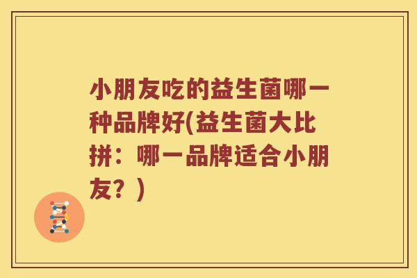 小朋友吃的益生菌哪一种品牌好(益生菌大比拼：哪一品牌适合小朋友？)