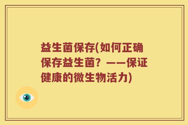 益生菌保存(如何正确保存益生菌?——保证健康的微生物活力) 益生菌保存(如何正确保存益生菌?——保证健康的微生物活力)