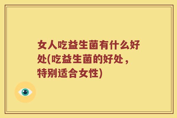 女人吃益生菌有什么好处(吃益生菌的好处，特别适合女性)