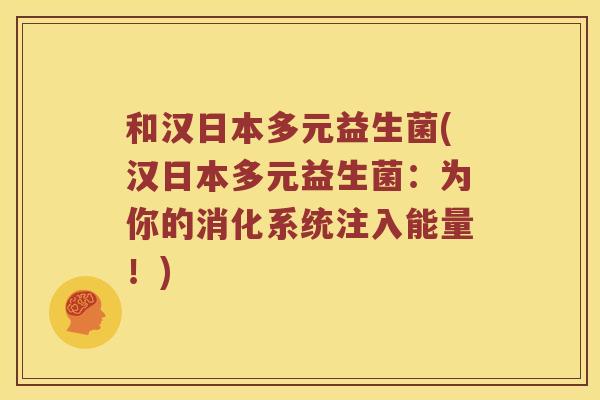 和汉日本多元益生菌(汉日本多元益生菌：为你的消化系统注入能量！)