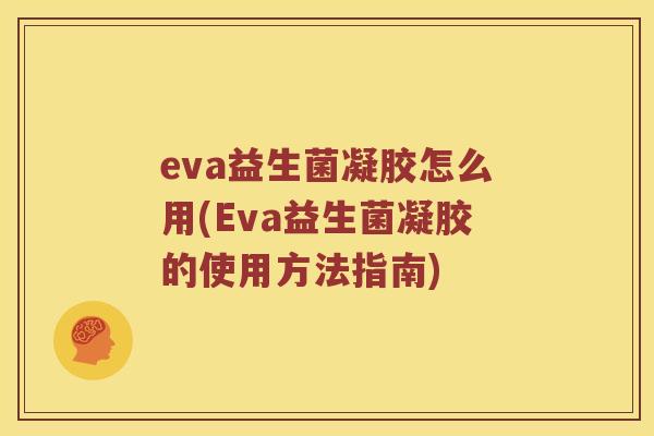 eva益生菌凝胶怎么用(Eva益生菌凝胶的使用方法指南)