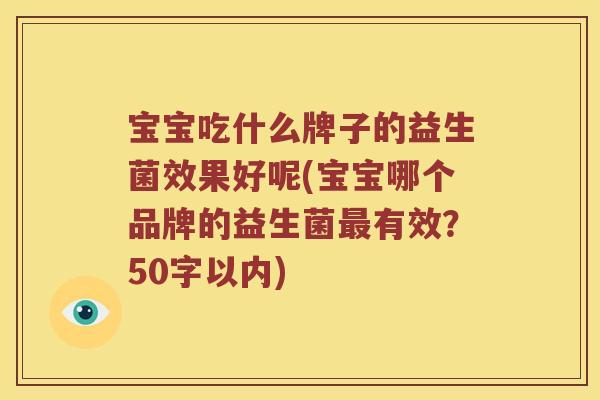 宝宝吃什么牌子的益生菌效果好呢(宝宝哪个品牌的益生菌有效？50字以内)