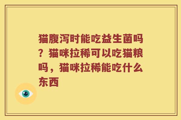 猫时能吃益生菌吗?猫咪拉稀可以吃猫粮吗,猫咪拉稀能吃什么东西 猫时能吃益生菌吗?猫咪拉稀可以吃猫粮吗,猫咪拉稀能吃什么东西