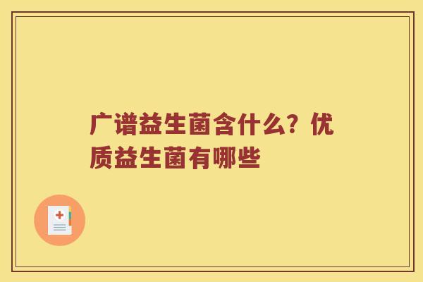 广谱益生菌含什么？优质益生菌有哪些