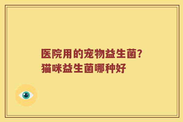 医院用的宠物益生菌?猫咪益生菌哪种好 医院用的宠物益生菌?猫咪益生菌哪种好