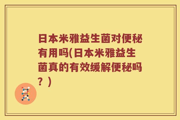 日本米雅益生菌对有用吗(日本米雅益生菌真的有效缓解吗？)