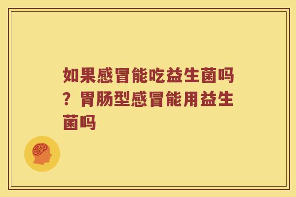 如果能吃益生菌吗?型能用益生菌吗 如果能吃益生菌吗?型能用益生菌吗