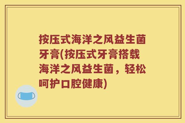 按压式海洋之风益生菌牙膏(按压式牙膏搭载海洋之风益生菌，轻松呵护口腔健康)
