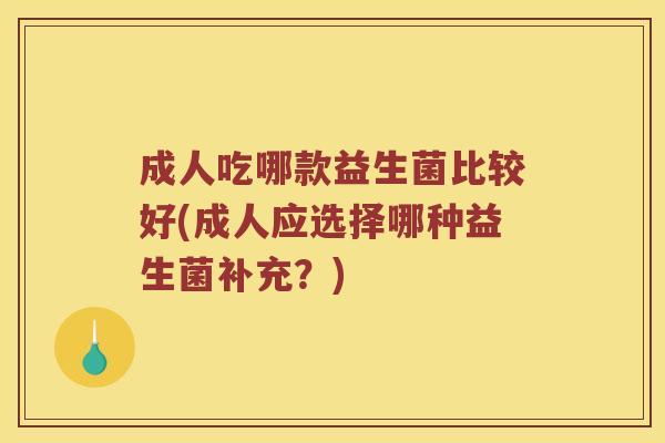 成人吃哪款益生菌比较好(成人应选择哪种益生菌补充？)