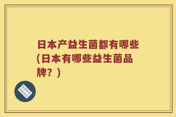 日本产益生菌都有哪些(日本有哪些益生菌品牌？)