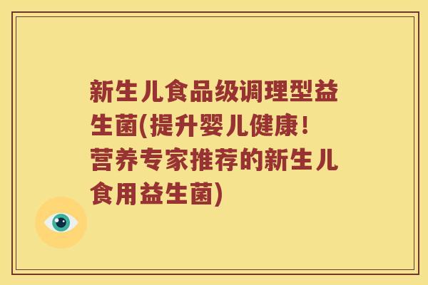 新生儿食品级调理型益生菌(提升婴儿健康!营养专家推荐的新生儿食用益生菌) 新生儿食品级调理型益生菌(提升婴儿健康!营养专家推荐的新生儿食用益生菌)